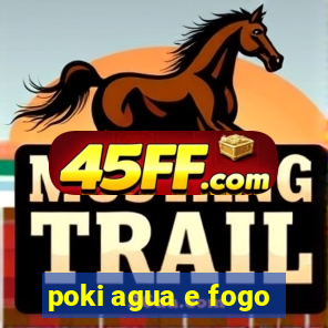 poki agua e fogo